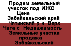 Продам земельный участок под ИЖС. › Цена ­ 200 000 - Забайкальский край, Читинский р-н, Верх-Чита с. Недвижимость » Земельные участки продажа   . Забайкальский край
